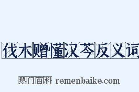 伐木赠懂汉芩反义词是什么意思的图片